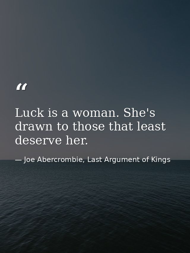 Luck is a woman. She's drawn to those that least deserve her. — Joe Abercrombie, Last Argument of Kings