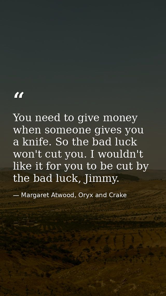 You need to give money when someone gives you a knife. So the bad luck won't cut you. I wouldn't like it for you to be c — Margaret Atwood, Oryx and Crake