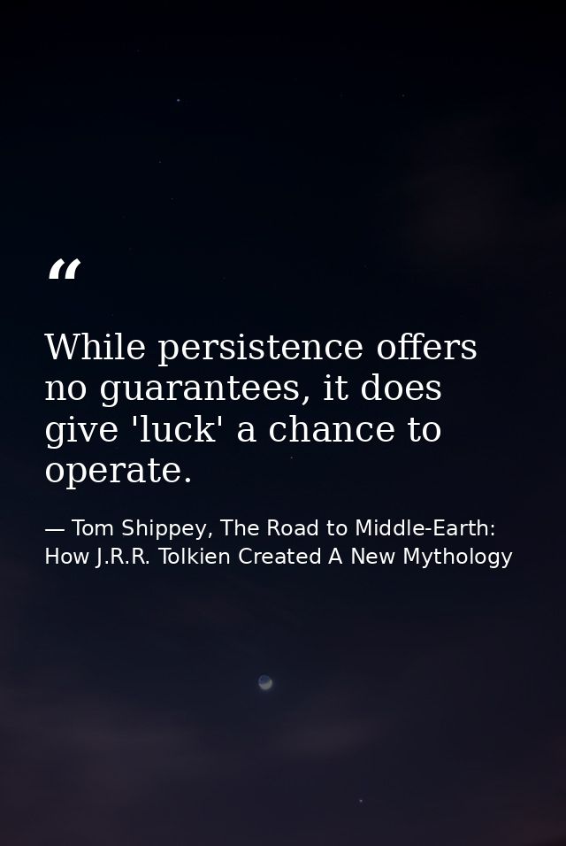 While persistence offers no guarantees, it does give 'luck' a chance to operate. — Tom Shippey, The Road to Middle-Earth: How J.R.R. Tolkien Created A New Mythology