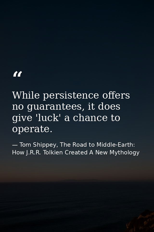While persistence offers no guarantees, it does give 'luck' a chance to operate. — Tom Shippey, The Road to Middle-Earth: How J.R.R. Tolkien Created A New Mythology