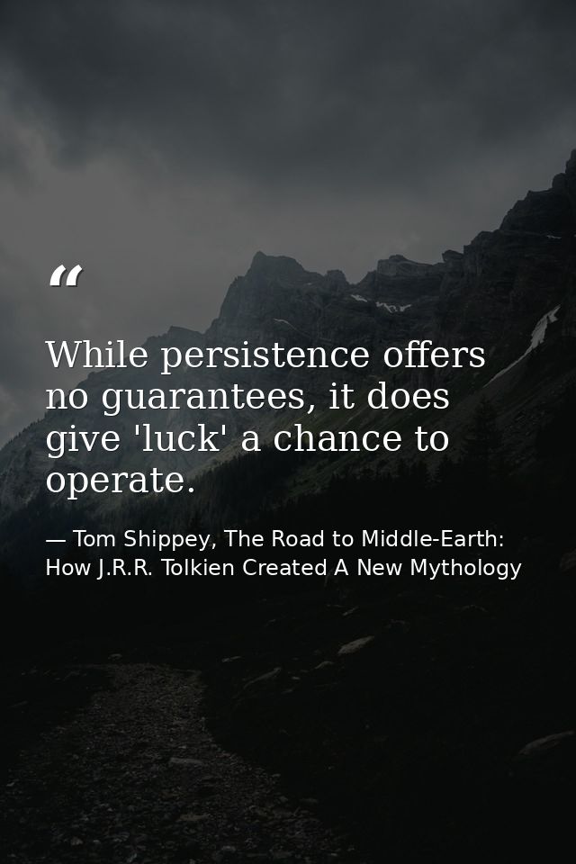 While persistence offers no guarantees, it does give 'luck' a chance to operate. — Tom Shippey, The Road to Middle-Earth: How J.R.R. Tolkien Created A New Mythology