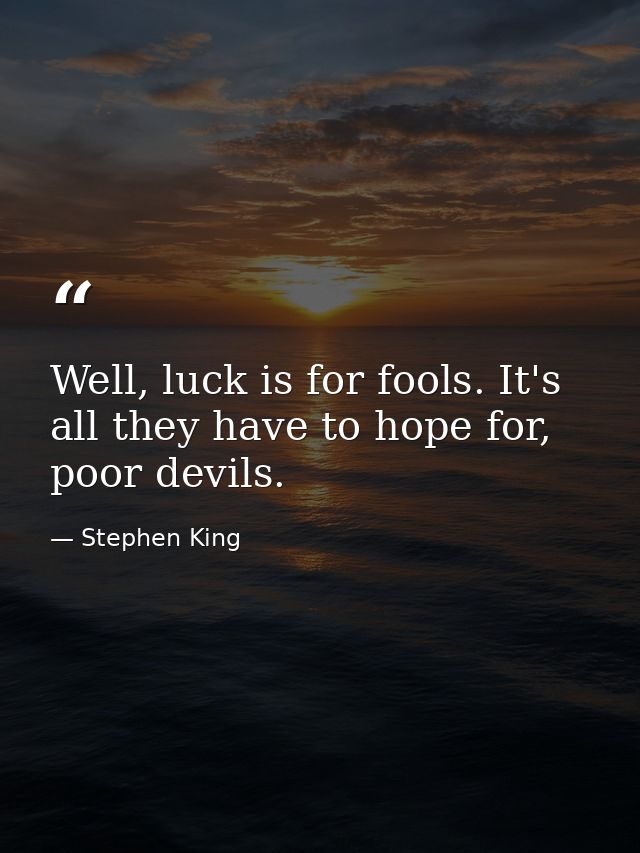 Well, luck is for fools. It's all they have to hope for, poor devils. — Stephen King