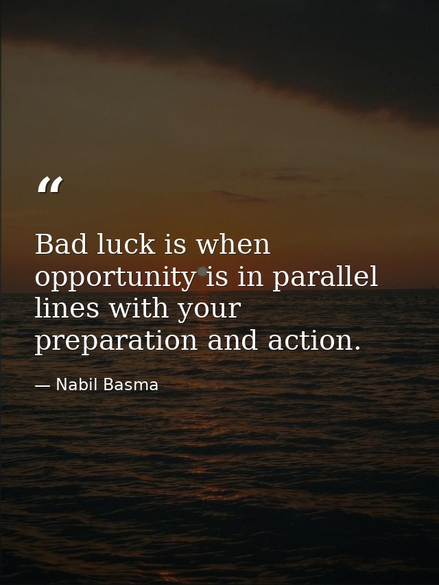 Bad luck is when opportunity is in parallel lines with your preparation and action. — Nabil Basma