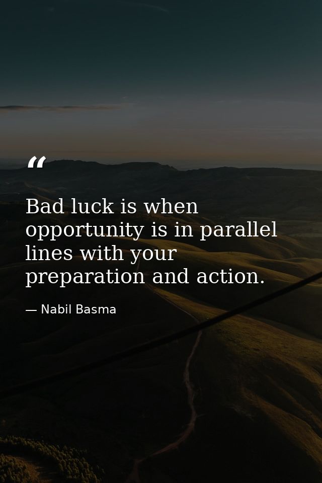 Bad luck is when opportunity is in parallel lines with your preparation and action. — Nabil Basma