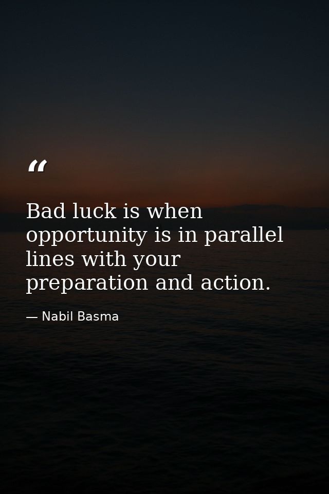 Bad luck is when opportunity is in parallel lines with your preparation and action. — Nabil Basma