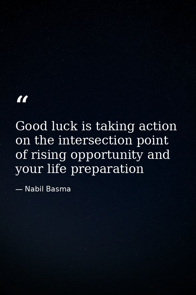 Good luck is taking action on the intersection point of rising opportunity and your life preparation — Nabil Basma