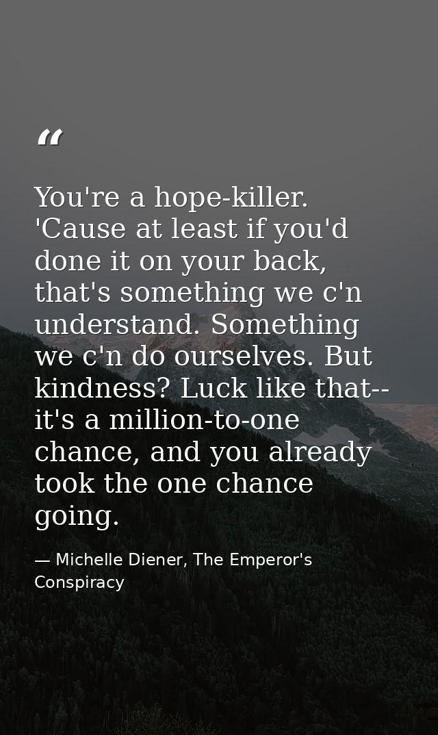 You're a hope-killer. 'Cause at least if you'd done it on your back, that's something we c'n understand. Something we c' — Michelle Diener, The Emperor's Conspiracy