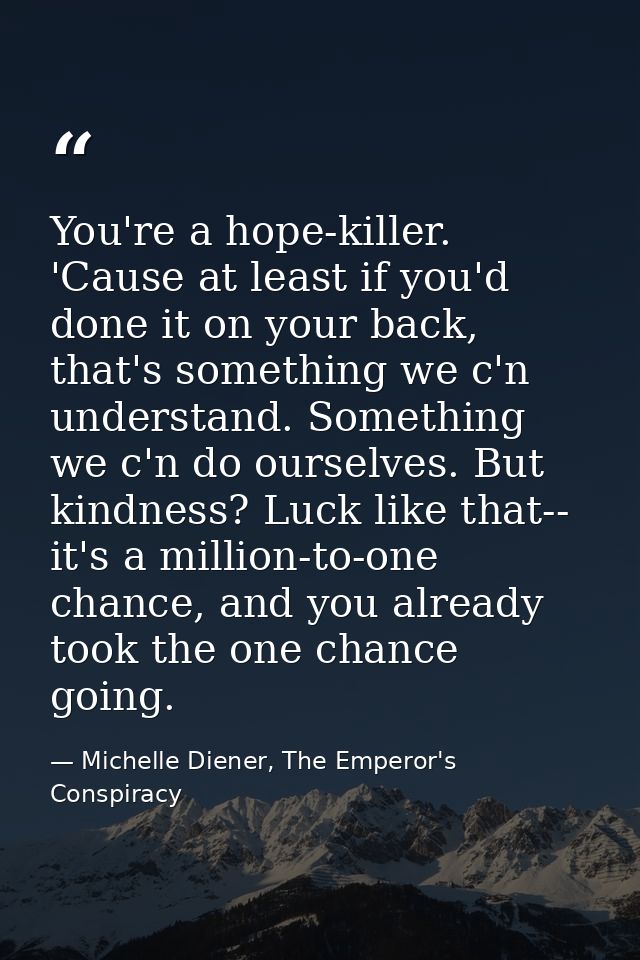 You're a hope-killer. 'Cause at least if you'd done it on your back, that's something we c'n understand. Something we c' — Michelle Diener, The Emperor's Conspiracy
