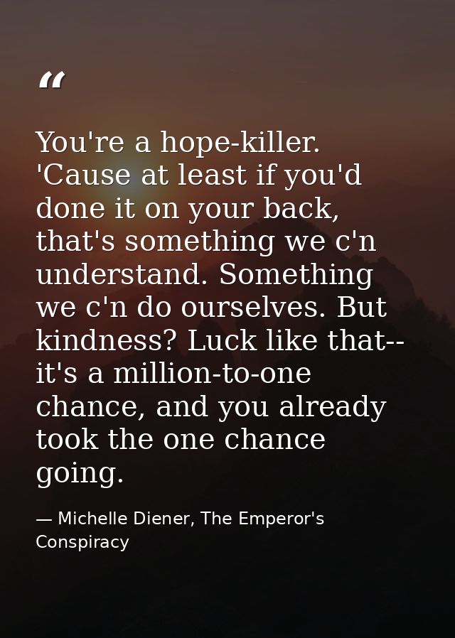 You're a hope-killer. 'Cause at least if you'd done it on your back, that's something we c'n understand. Something we c' — Michelle Diener, The Emperor's Conspiracy