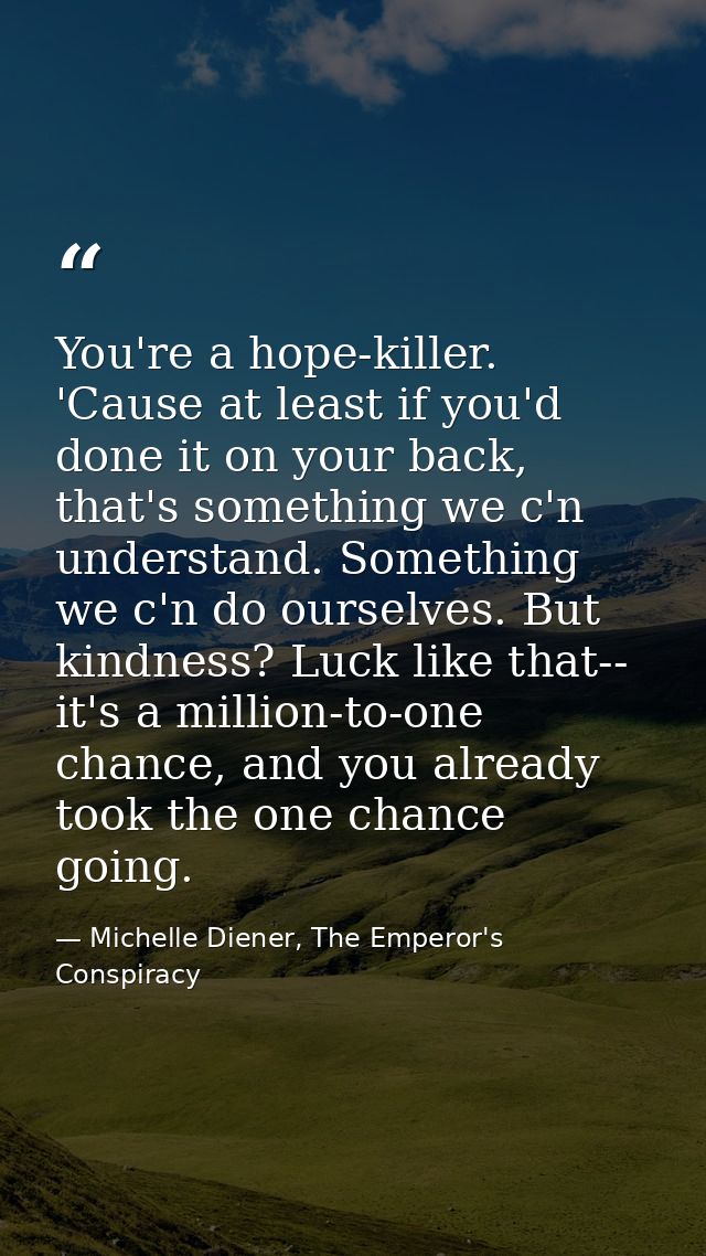 You're a hope-killer. 'Cause at least if you'd done it on your back, that's something we c'n understand. Something we c' — Michelle Diener, The Emperor's Conspiracy