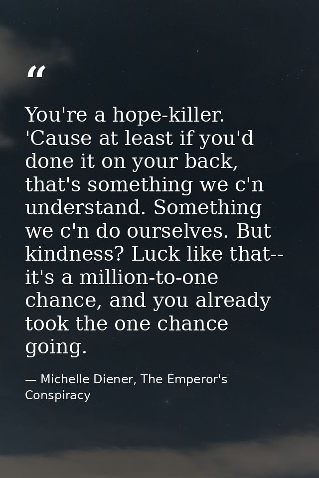 You're a hope-killer. 'Cause at least if you'd done it on your back, that's something we c'n understand. Something we c' — Michelle Diener, The Emperor's Conspiracy
