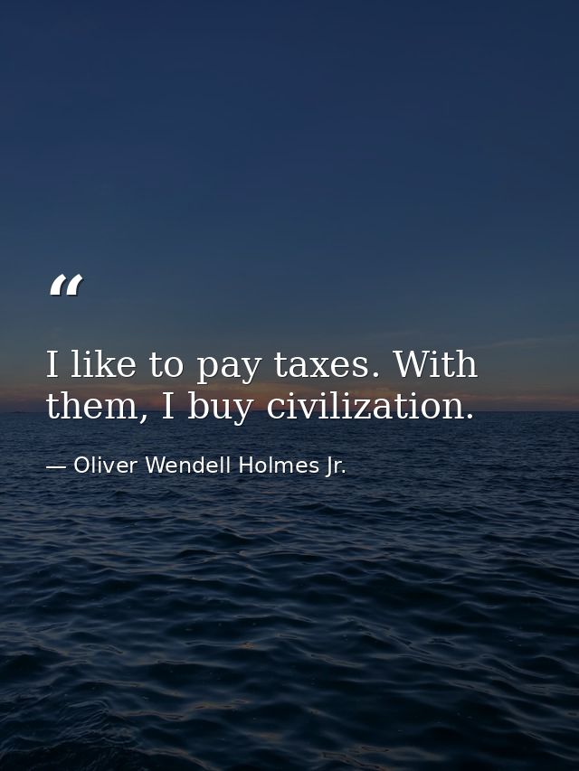 I like to pay taxes. With them, I buy civilization. — Oliver Wendell Holmes Jr.