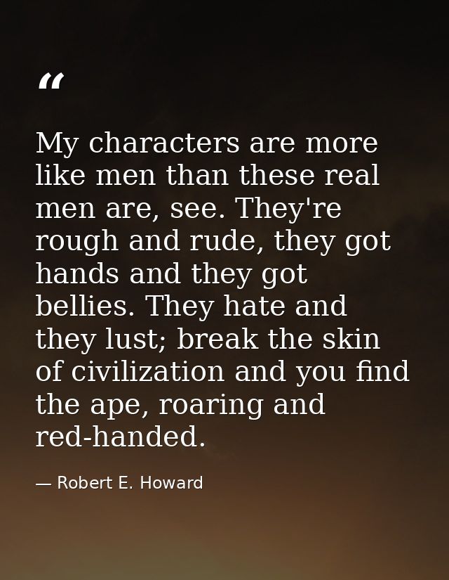 My characters are more like men than these real men are, see. They're rough and rude, they got hands and they got bellie — Robert E. Howard