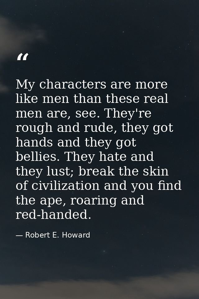 My characters are more like men than these real men are, see. They're rough and rude, they got hands and they got bellie — Robert E. Howard