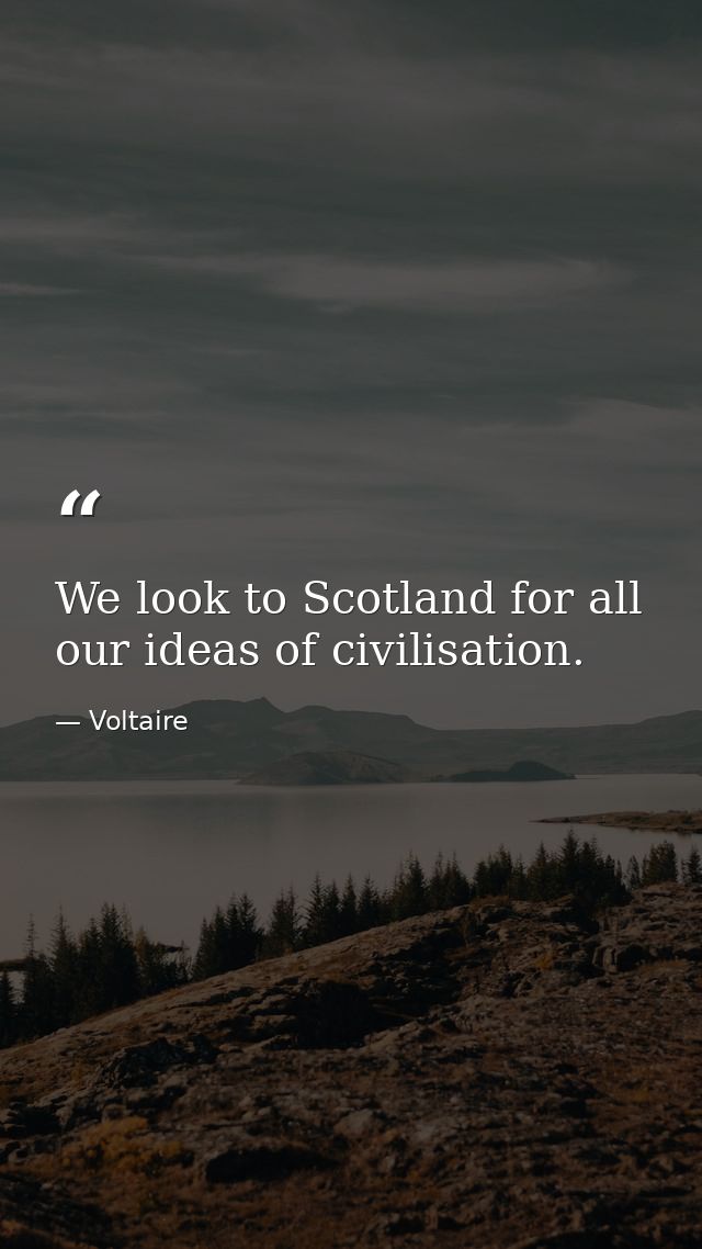 We look to Scotland for all our ideas of civilisation. — Voltaire