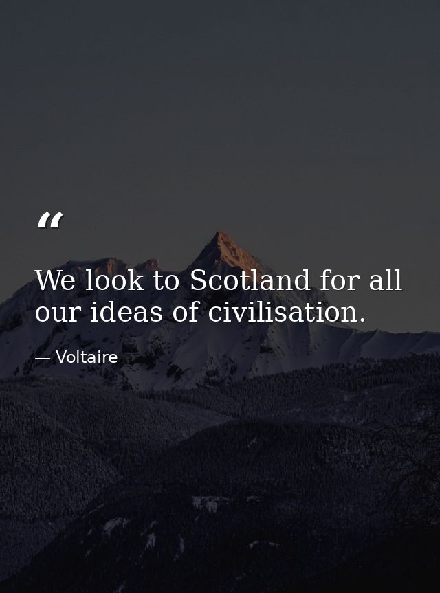 We look to Scotland for all our ideas of civilisation. — Voltaire