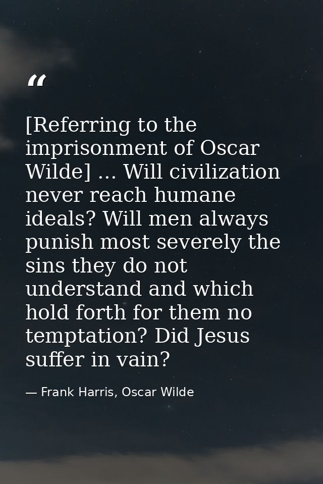 [Referring to the imprisonment of Oscar Wilde] ... Will civilization never reach humane ideals? Will men always punish m — Frank Harris, Oscar Wilde