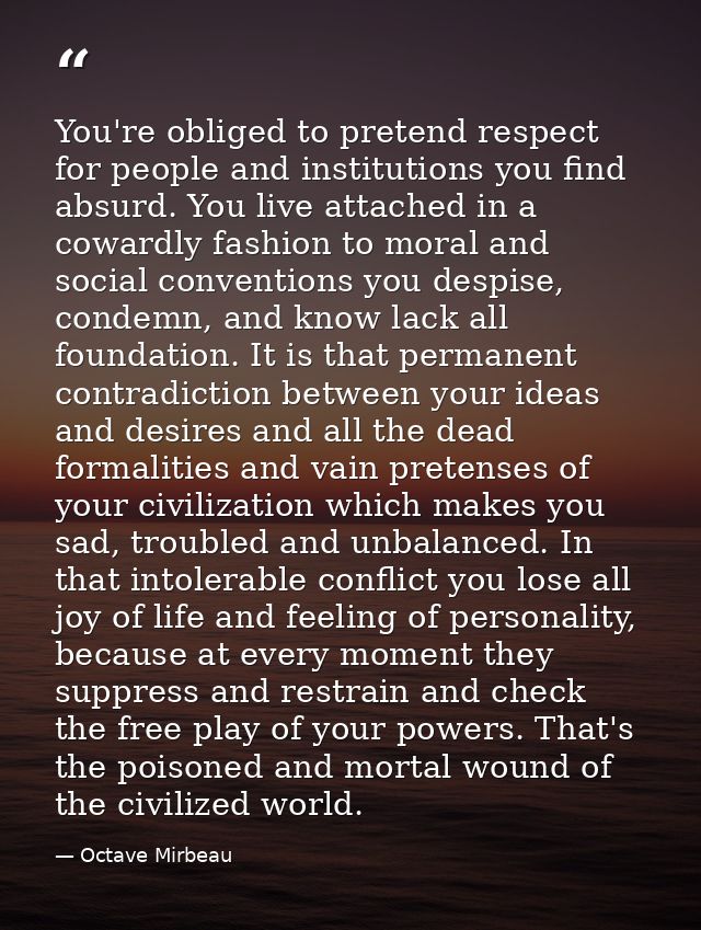 You're obliged to pretend respect for people and institutions you find absurd. You live attached in a cowardly fashion t — Octave Mirbeau