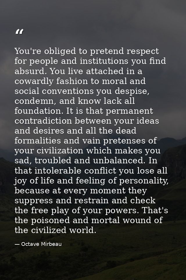 You're obliged to pretend respect for people and institutions you find absurd. You live attached in a cowardly fashion t — Octave Mirbeau