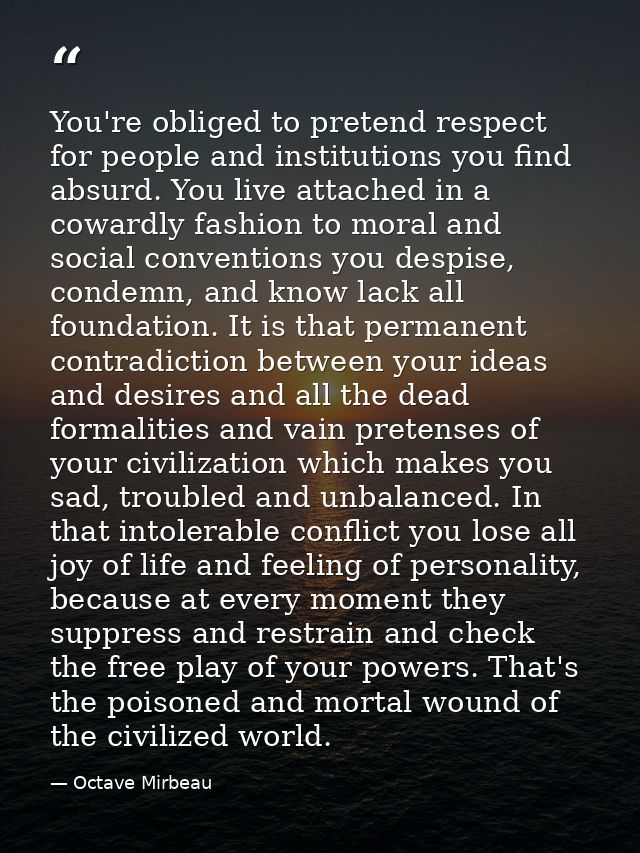 You're obliged to pretend respect for people and institutions you find absurd. You live attached in a cowardly fashion t — Octave Mirbeau