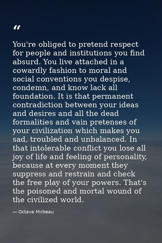 You're obliged to pretend respect for people and institutions you find absurd. You live attached in a cowardly fashion t — Octave Mirbeau
