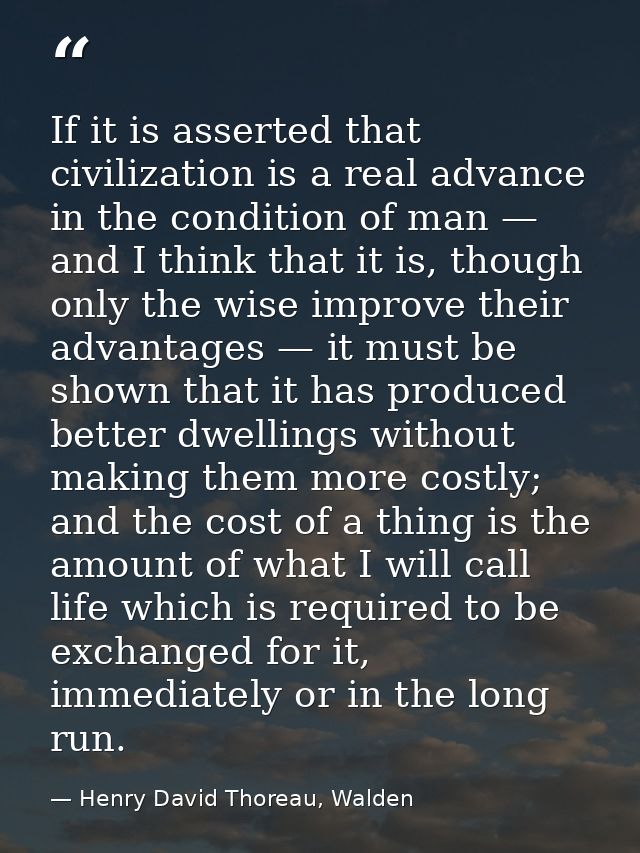 If it is asserted that civilization is a real advance in the condition of man — and I think that it is, though only the  — Henry David Thoreau, Walden