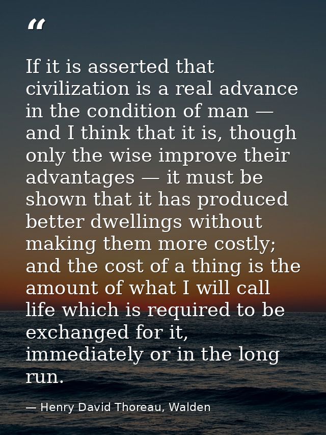 If it is asserted that civilization is a real advance in the condition of man — and I think that it is, though only the  — Henry David Thoreau, Walden
