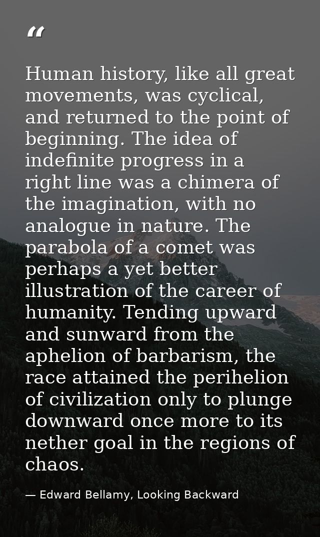 Human history, like all great movements, was cyclical, and returned to the point of beginning. The idea of indefinite pr — Edward Bellamy, Looking Backward