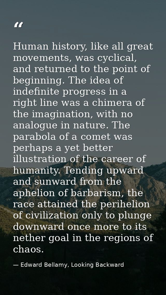 Human history, like all great movements, was cyclical, and returned to the point of beginning. The idea of indefinite pr — Edward Bellamy, Looking Backward