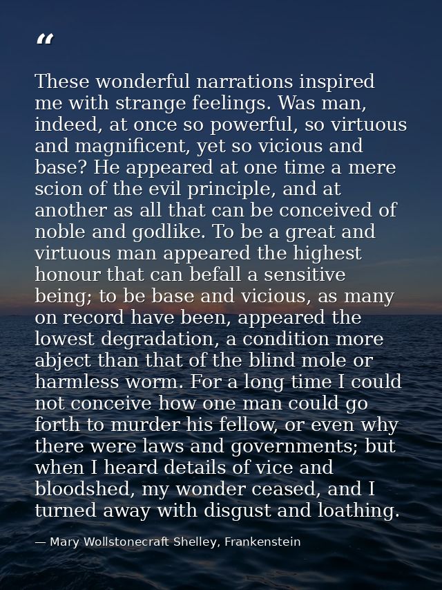 These wonderful narrations inspired me with strange feelings. Was man, indeed, at once so powerful, so virtuous and magn — Mary Wollstonecraft Shelley, Frankenstein