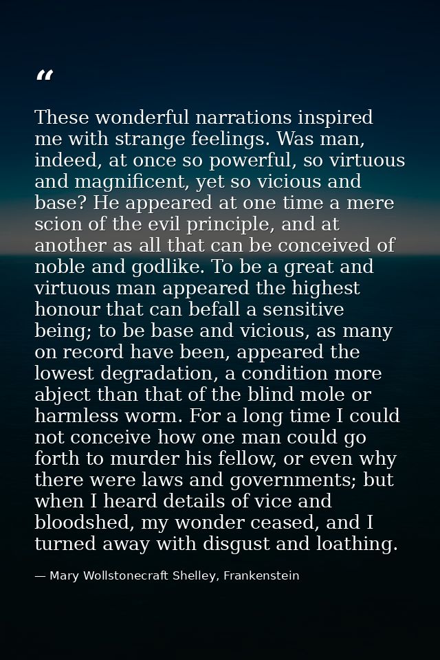 These wonderful narrations inspired me with strange feelings. Was man, indeed, at once so powerful, so virtuous and magn — Mary Wollstonecraft Shelley, Frankenstein