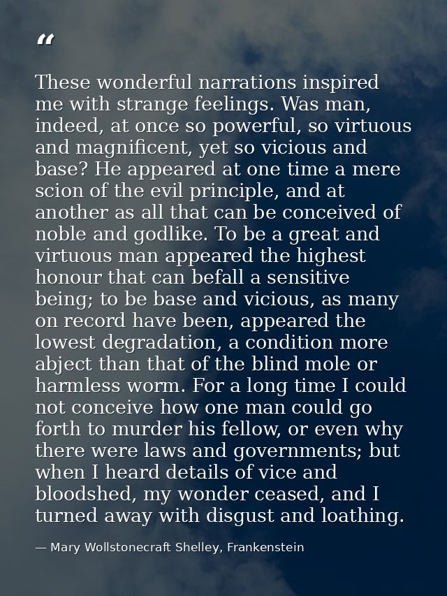 These wonderful narrations inspired me with strange feelings. Was man, indeed, at once so powerful, so virtuous and magn — Mary Wollstonecraft Shelley, Frankenstein