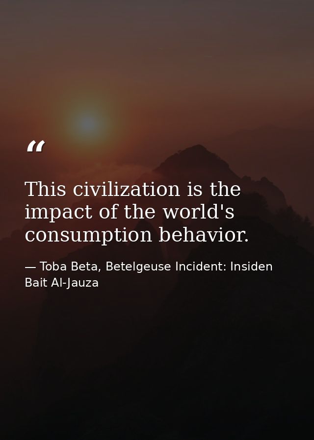 This civilization is the impact of the world's consumption behavior. — Toba Beta, Betelgeuse Incident: Insiden Bait Al-Jauza