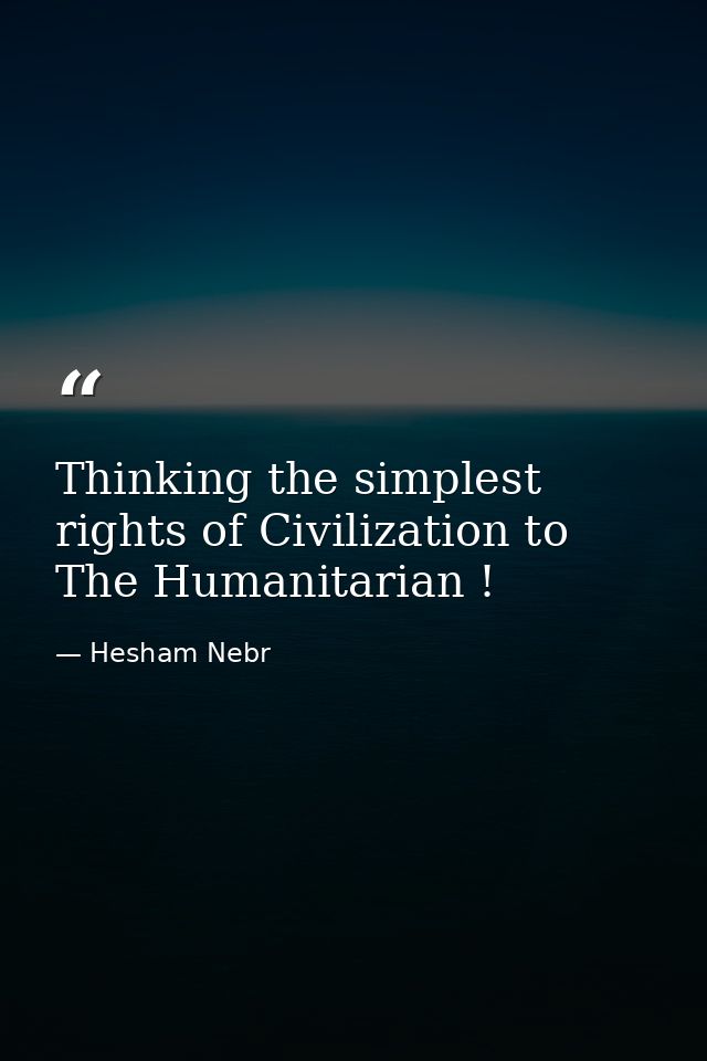 Thinking the simplest rights of Civilization to The Humanitarian ! — Hesham Nebr
