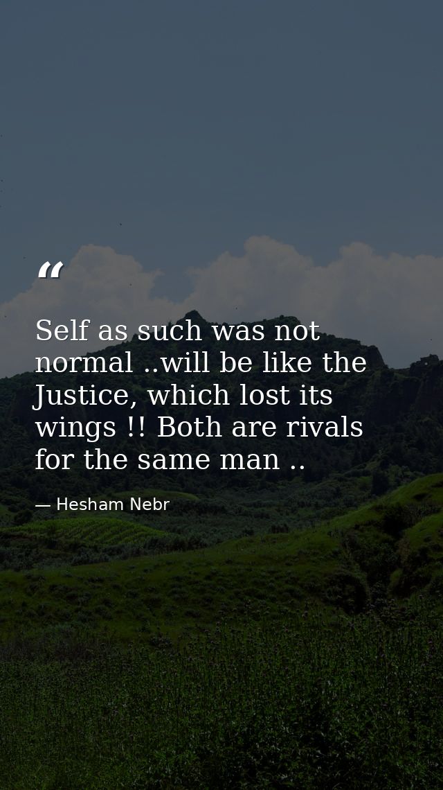 Self as such was not normal ..will be like the Justice, which lost its wings !! Both are rivals for the same man .. — Hesham Nebr