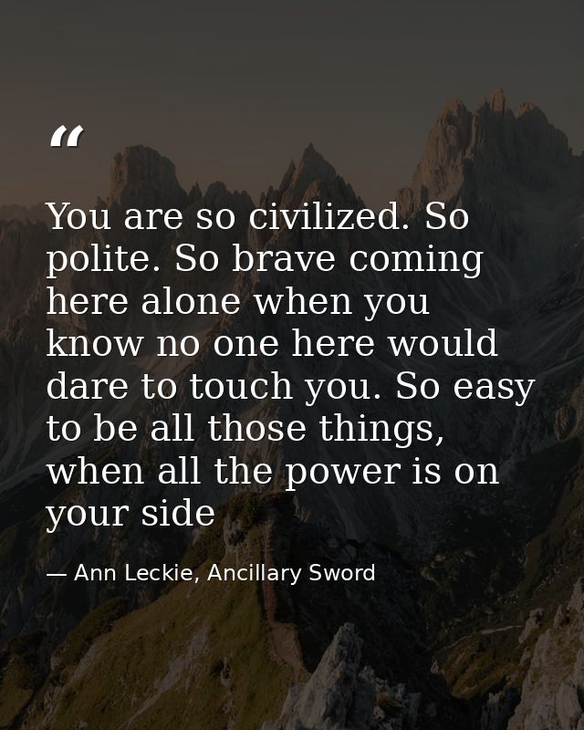 You are so civilized. So polite. So brave coming here alone when you know no one here would dare to touch you. So easy t — Ann Leckie, Ancillary Sword