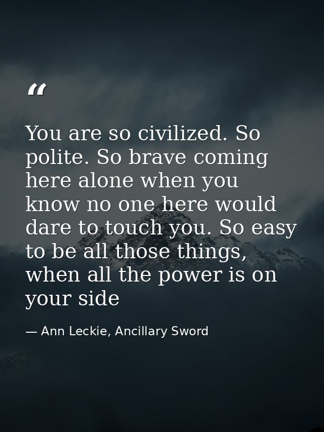 You are so civilized. So polite. So brave coming here alone when you know no one here would dare to touch you. So easy t — Ann Leckie, Ancillary Sword