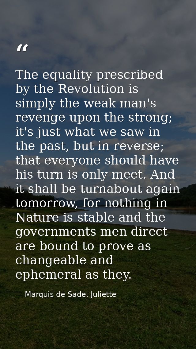 The equality prescribed by the Revolution is simply the weak man's revenge upon the strong; it's just what we saw in the — Marquis de Sade, Juliette