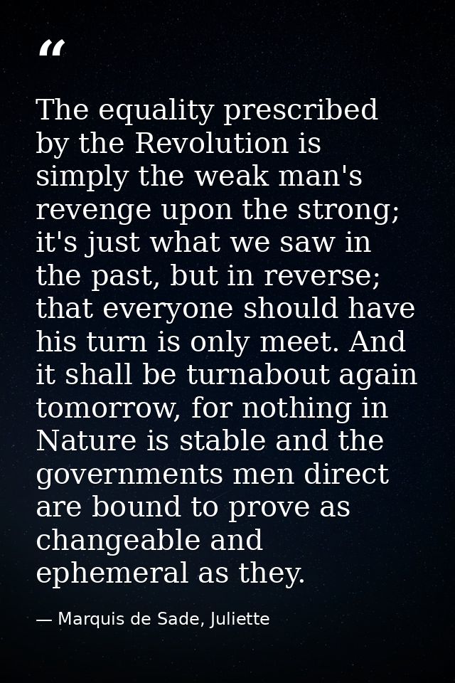 The equality prescribed by the Revolution is simply the weak man's revenge upon the strong; it's just what we saw in the — Marquis de Sade, Juliette