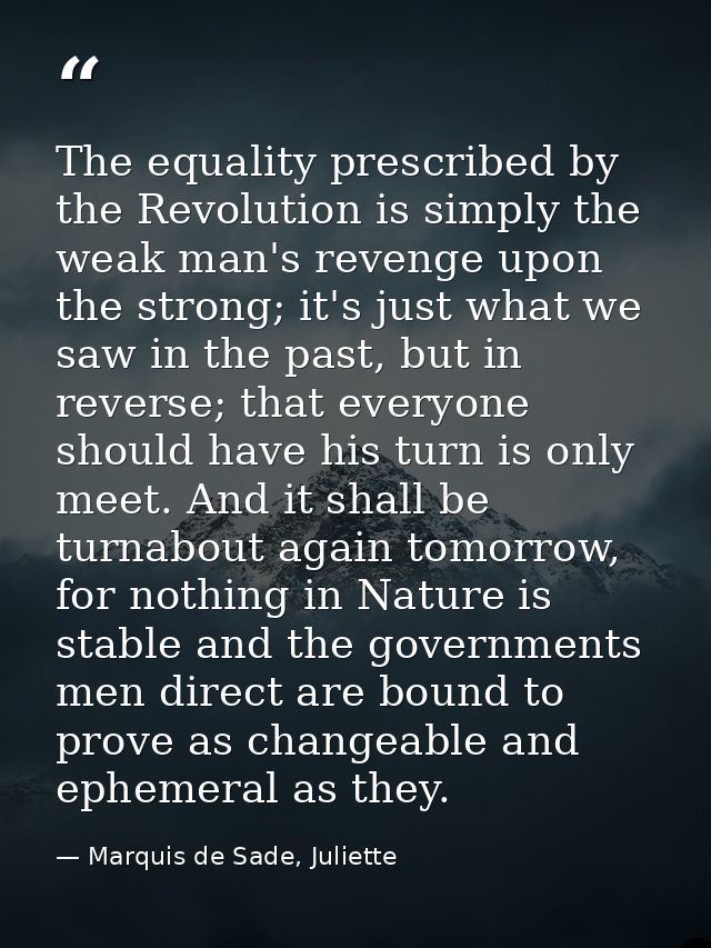 The equality prescribed by the Revolution is simply the weak man's revenge upon the strong; it's just what we saw in the — Marquis de Sade, Juliette