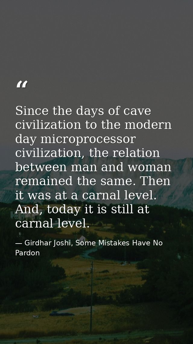 Since the days of cave civilization to the modern day microprocessor civilization, the relation between man and woman re — Girdhar Joshi, Some Mistakes Have No Pardon