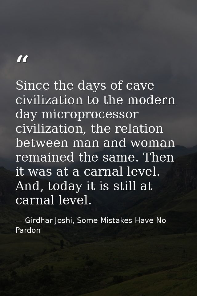 Since the days of cave civilization to the modern day microprocessor civilization, the relation between man and woman re — Girdhar Joshi, Some Mistakes Have No Pardon