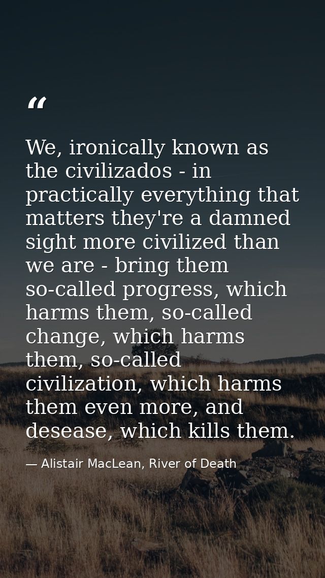 We, ironically known as the civilizados - in practically everything that matters they're a damned sight more civilized t — Alistair MacLean, River of Death