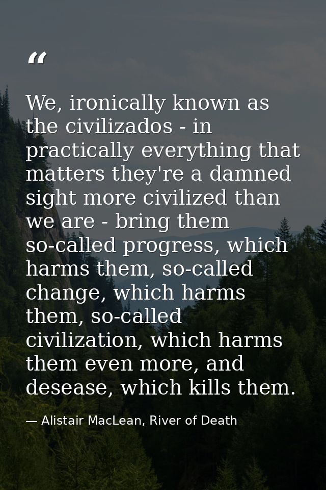 We, ironically known as the civilizados - in practically everything that matters they're a damned sight more civilized t — Alistair MacLean, River of Death