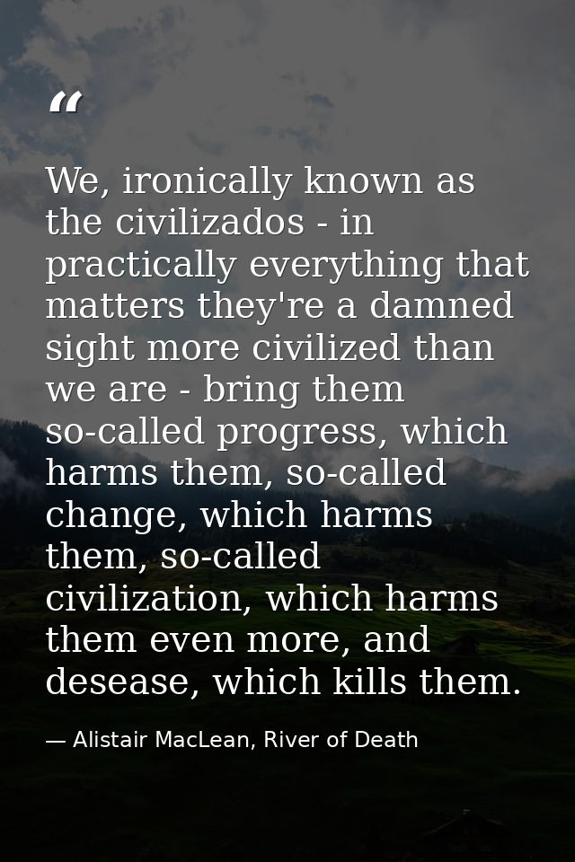 We, ironically known as the civilizados - in practically everything that matters they're a damned sight more civilized t — Alistair MacLean, River of Death