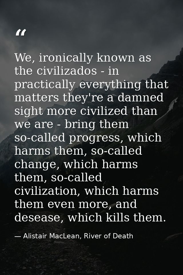 We, ironically known as the civilizados - in practically everything that matters they're a damned sight more civilized t — Alistair MacLean, River of Death