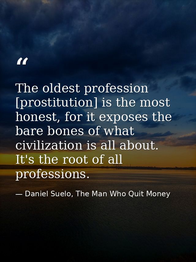 The oldest profession [prostitution] is the most honest, for it exposes the bare bones of what civilization is all about — Daniel Suelo, The Man Who Quit Money