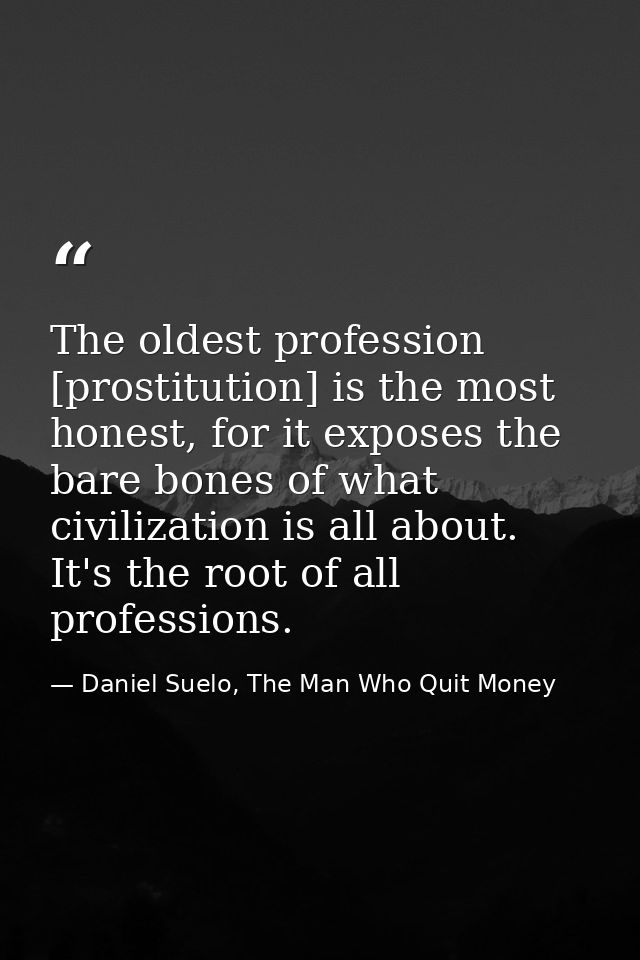 The oldest profession [prostitution] is the most honest, for it exposes the bare bones of what civilization is all about — Daniel Suelo, The Man Who Quit Money