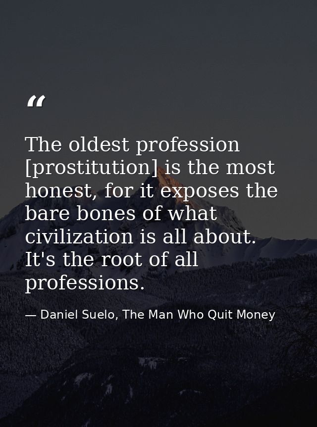 The oldest profession [prostitution] is the most honest, for it exposes the bare bones of what civilization is all about — Daniel Suelo, The Man Who Quit Money