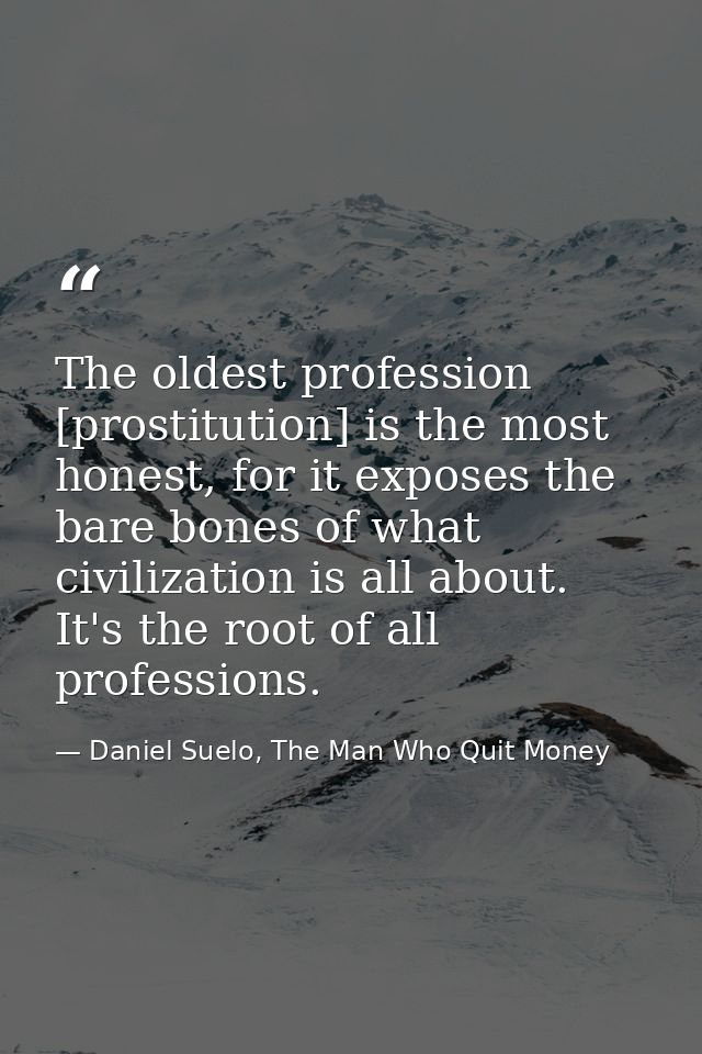 The oldest profession [prostitution] is the most honest, for it exposes the bare bones of what civilization is all about — Daniel Suelo, The Man Who Quit Money